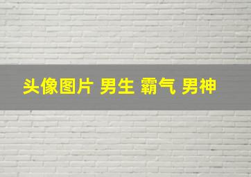 头像图片 男生 霸气 男神